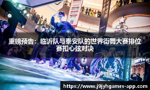 重磅预告：临沂队与泰安队的世界街舞大赛排位赛扣心弦对决