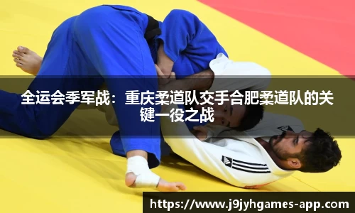 全运会季军战：重庆柔道队交手合肥柔道队的关键一役之战